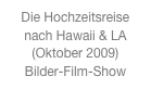 Die Hochzeitsreise
nach Hawaii & LA (Oktober 2009)
Bilder-Film-Show